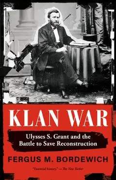 Klan War: Ulysses S. Grant and the Battle to Save Reconstruction - Fergus M. Bordewich