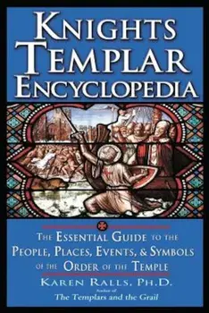 Knights Templar Encyclopedia: The Essential Guide to the People, Places, Events, and Symbols of the Order of the Temple, Paperback/Karen Ralls