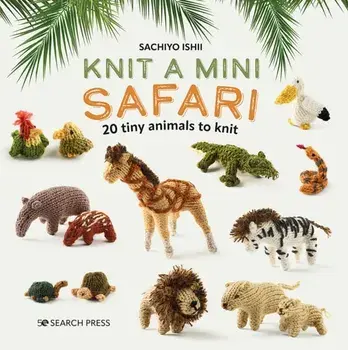 Knit a Mini Safari. 20 Tiny Animals to Knit, Hardback/Sachiyo Ishii