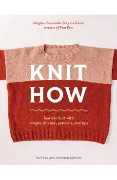 Knit How (Revised and Updated Edition): Learn to Knit with Simple Stitches, Patterns & Tips - Meghan Fernandes