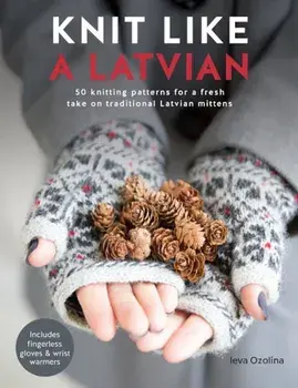 Knit Like a Latvian: 50 Knitting Patterns for a Fresh Take on Traditional Latvian Mittens, Paperback/Ieva Ozolina