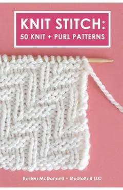 Knit Stitch: 50 Knit + Purl Patterns - Kristen Mcdonnell