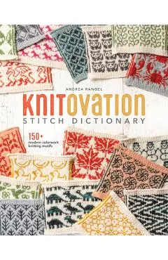 Knitovation Stitch Dictionary: 150+ Modern Colorwork Knitting Motifs - Andrea Rangel
