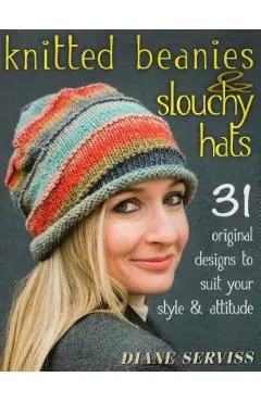 Knitted Beanies & Slouchy Hats: 31 Original Designs to Suit Your Style & Attitude - Diane Serviss