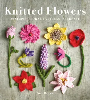 Knitted Flowers. 30 Simple Floral Patterns to Create, Paperback/Sian Brown