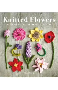 Knitted Flowers: 30 Simple Floral Patterns to Create - Sian Brown