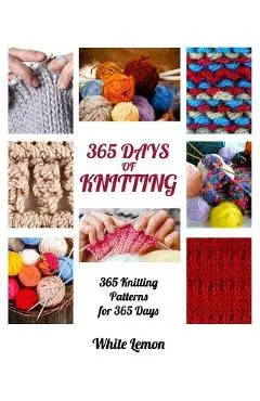 Knitting: 365 Days of Knitting: 365 Knitting Patterns for 365 Days (Knitting, Knitting Patterns, DIY Knitting, Knitting Books, K - White Lemon