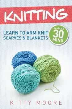Knitting (4th Edition): Learn To Arm Knit Scarves & Blankets In Under 30 Minutes!, Paperback/Kitty Moore