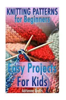 Knitting Patterns for Beginners: Easy Projects For Kids: (Crochet Patterns, Crochet Stitches), Paperback/Adrienne Crafts