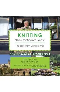 Knitting The Continental Way: The Easy Way, Denise's Way - Denise Mazal Resnerova