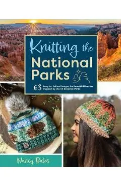 Knitting the National Parks: 63 Easy-To-Follow Designs for Beautiful Beanies Inspired by the Us National Parks (Knitting Books and Patterns; Knitti - Nancy Bates