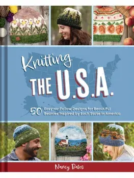 Knitting the U.S.A.. Fifty Easy-to-Follow Designs for Beautiful Beanies Inspired by Each State in America, Hardback/Nancy Bates