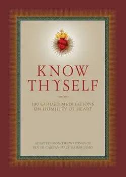 Know Thyself: 100 Guided Meditations on Humility of Heart, Hardcover/Cajetan Da Bergamo