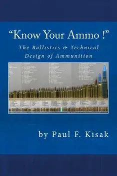 Know Your Ammo ! - The Ballistics & Technical Design of Ammunition: Contains 'best-Load' Technical Data for Over 200 of the Most Popular Calibers., Paperback/Paul F. Kisak