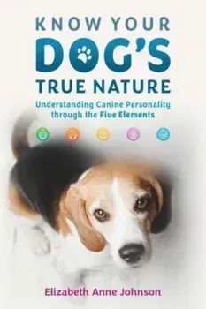 Know Your Dog's True Nature. Understanding Canine Personality through the Five Elements, Paperback/Elizabeth Anne Johnson