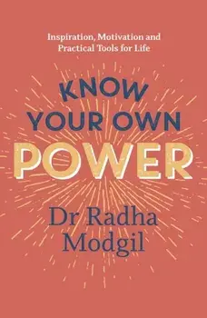 Know Your Own Power. Inspiration, Motivation and Practical Tools For Life, Paperback/Dr Radha Modgil