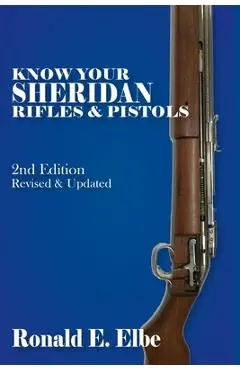 Know Your Sheridan Rifles & Pistols: 2nd Edition Revised & Updated - Ron Elbe