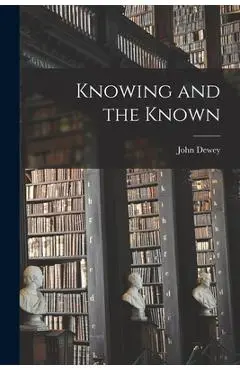Knowing and the Known - John 1859-1952 Dewey