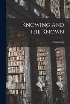 Knowing and the Known, Paperback/John 1859-1952 Dewey