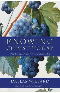 Knowing Christ Today: Why We Can Trust Spiritual Knowledge - Dallas Willard