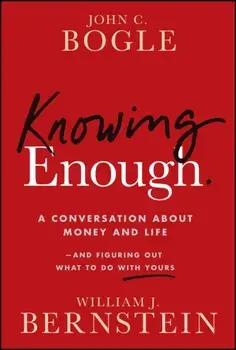 Knowing Enough. A Conversation About Money and Life--and Figuring Out What to Do with Yours, Paperback/William J. Bernstein