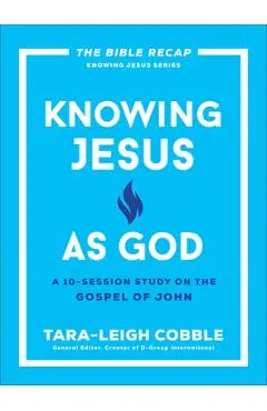 Knowing Jesus as God: A 10-Session Study on the Gospel of John - Tara-leigh Cobble