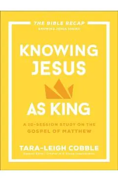 Knowing Jesus as King: A 10-Session Study on the Gospel of Matthew - Tara-leigh Cobble
