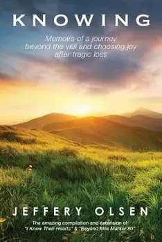 Knowing: Memoirs of a Journey Beyond the Veil and Choosing Joy After Tragic Loss., Paperback/Jeffery Olsen