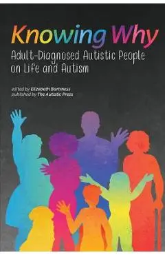 Knowing Why: Adult-Diagnosed Autistic People on Life and Autism - Elizabeth Bartmess