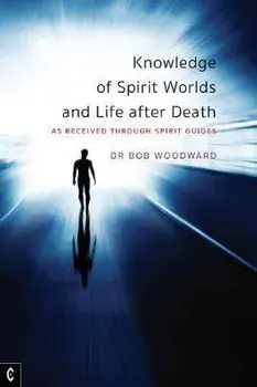 Knowledge of Spirit Worlds and Life After Death. As Received Through Spirit Guides, Paperback/Bob Woodward