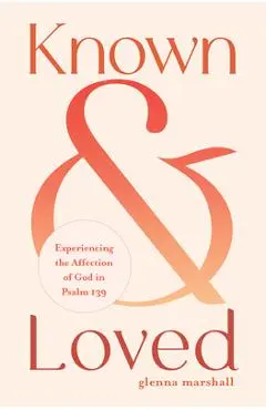 Known and Loved: Experiencing the Affection of God in Psalm 139 - Glenna Marshall