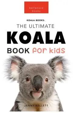 Koalas The Ultimate Koala Book for Kids: 100+ Amazing Koala Facts, Photos, Quiz + More - Jenny Kellett