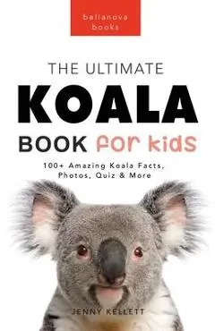 Koalas The Ultimate Koala Book for Kids: 100+ Amazing Koala Facts, Photos, Quiz + More - Jenny Kellett