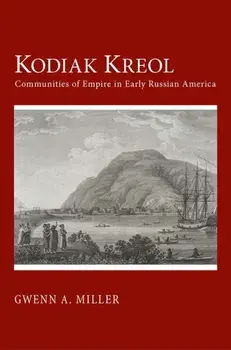 Kodiak Kreol: Communities of Empire in Early Russian America, Paperback/Gwenn A. Miller