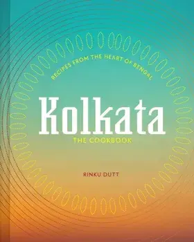 Kolkata: The Cookbook. Recipes from the heart of Bengal, Hardback/Rinku Dutt