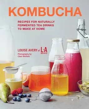 Kombucha. Recipes for naturally fermented tea drinks to make at home, Hardback/Louise Avery