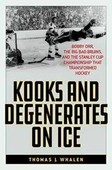 Kooks and Degenerates on Ice: Bobby Orr, the Big Bad Bruins, and the Stanley Cup Championship That Transformed Hockey, Paperback/Thomas J. Whalen