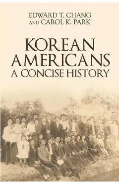 Korean Americans: A Concise History - Edward T. Chang