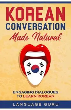 Korean Conversation Made Natural: Engaging Dialogues to Learn Korean - Language Guru