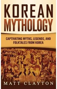 Korean Mythology: Captivating Myths, Legends, and Folktales from Korea - Matt Clayton