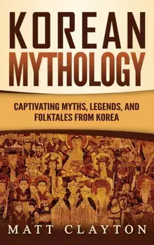 Korean Mythology: Captivating Myths, Legends, and Folktales from Korea, Hardcover/Matt Clayton