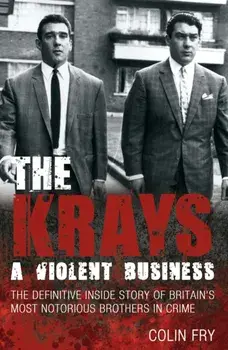 Krays: A Violent Business. The Definitive Inside Story of Britain's Most Notorious Brothers in Crime, Paperback/Colin Fry