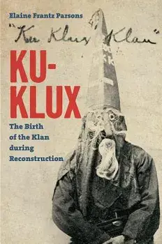 Ku-Klux: The Birth of the Klan During Reconstruction, Paperback/Elaine Frantz Parsons