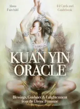 Kuan Yin Oracle. Blessings, Guidance & Enlightenment from the Divine Feminine/Alana (Alana Fairchild) Fairchild