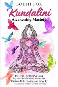 Kundalini Awakening Mastery: Discover Third Eye Opening, Psychic Development Awareness, Chakras, Reiki Healing, and Empathy to Achieve Higher Consc, Paperback/Bodhi Fox