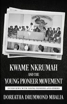 Kwame Nkrumah and the Young Pioneer Movement: Interviews with Young Pioneers and Others, Paperback/Doreatha Drummond Mbalia