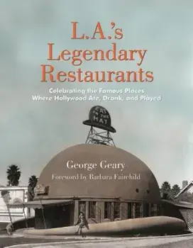 L.A.'s Legendary Restaurants: Celebrating the Famous Places Where Hollywood Ate, Drank, and Played, Hardcover/George Geary