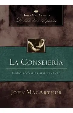 La Consejería: Cómo Aconsejar Bíblicamente - John F. Macarthur