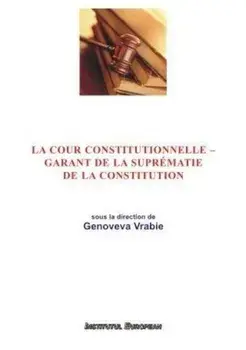La cour constitutionnelle. Garant de la suprematie de la constitution/Genoveva Vrabie