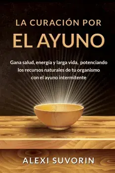 La Curación por el Ayuno: Gana salud, energía y larga vida, potenciando los recursos naturales de tu organismo con el ayuno intermitente., Paperback/Alexi Suvorin